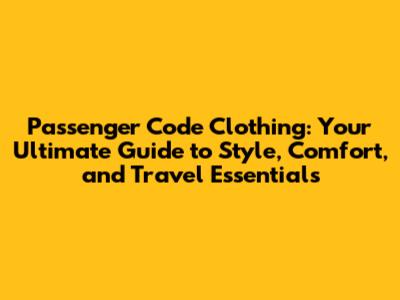 Passenger Code Clothing: Your Ultimate Guide to Style, Comfort, and Travel Essentials