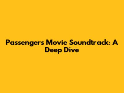 Passengers Movie Soundtrack: A Deep Dive