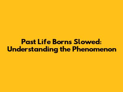 Past Life Borns Slowed: Understanding the Phenomenon