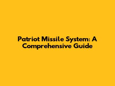 Patriot Missile System: A Comprehensive Guide