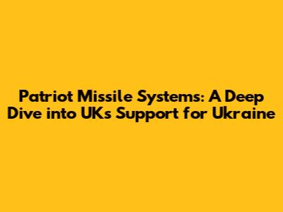 Patriot Missile Systems: A Deep Dive into UK's Support for Ukraine