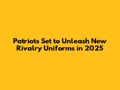 Patriots Set to Unleash New Rivalry Uniforms in 2025