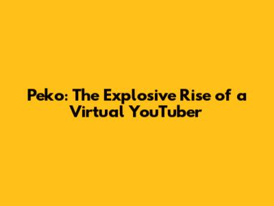 Peko: The Explosive Rise of a Virtual YouTuber