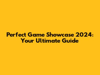Perfect Game Showcase 2024: Your Ultimate Guide