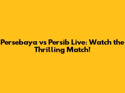 Persebaya vs Persib Live: Watch the Thrilling Match!