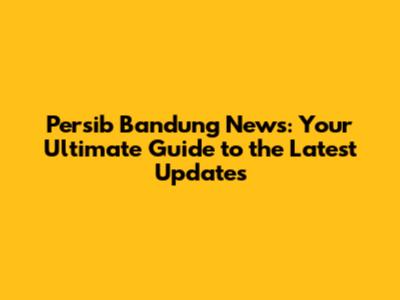 Persib Bandung News: Your Ultimate Guide to the Latest Updates