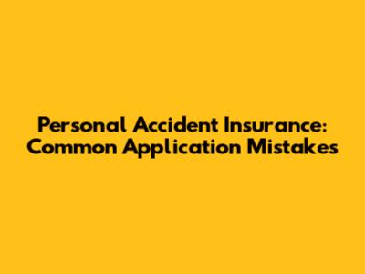 Personal Accident Insurance: Common Application Mistakes