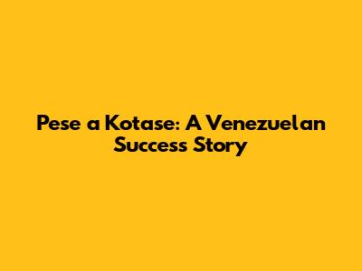 Pese a Kotase: A Venezuelan Success Story