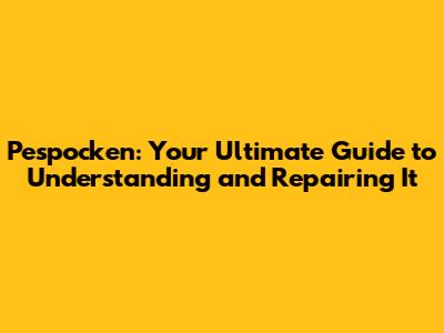 Pespocken: Your Ultimate Guide to Understanding and Repairing It