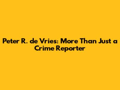 Peter R. de Vries: More Than Just a Crime Reporter