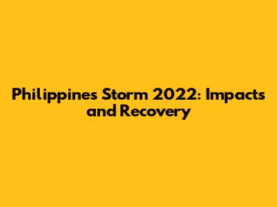 Philippines Storm 2022: Impacts and Recovery
