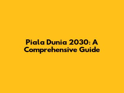 Piala Dunia 2030: A Comprehensive Guide