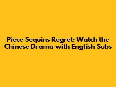 Piece Sequins Regret: Watch the Chinese Drama with English Subs
