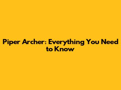 Piper Archer: Everything You Need to Know