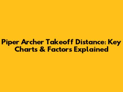Piper Archer Takeoff Distance: Key Charts & Factors Explained