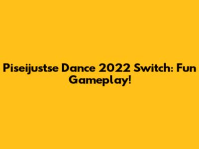 Piseijustse Dance 2022 Switch: Fun Gameplay!