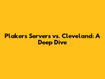 Plakers Servers vs. Cleveland: A Deep Dive