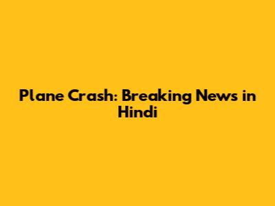 Plane Crash: Breaking News in Hindi