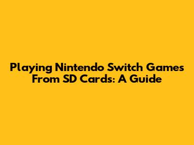 Playing Nintendo Switch Games From SD Cards: A Guide