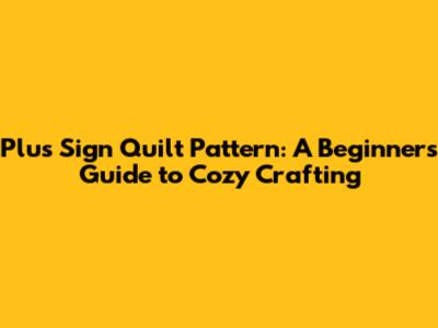 Plus Sign Quilt Pattern: A Beginner's Guide to Cozy Crafting