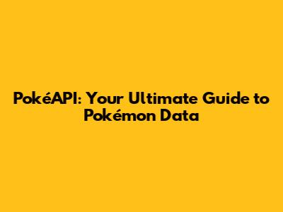 PokéAPI: Your Ultimate Guide to Pokémon Data