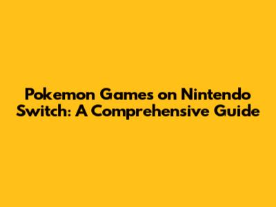Pokemon Games on Nintendo Switch: A Comprehensive Guide