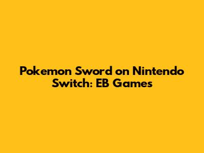 Pokemon Sword on Nintendo Switch: EB Games
