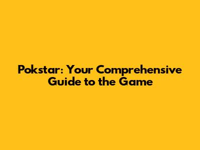 Pokstar: Your Comprehensive Guide to the Game