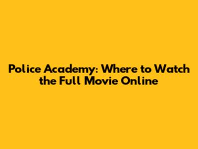 Police Academy: Where to Watch the Full Movie Online