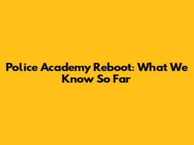 Police Academy Reboot: What We Know So Far