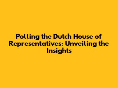 Polling the Dutch House of Representatives: Unveiling the Insights