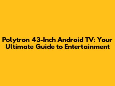 Polytron 43-Inch Android TV: Your Ultimate Guide to Entertainment