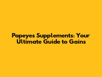 Popeye's Supplements: Your Ultimate Guide to Gains
