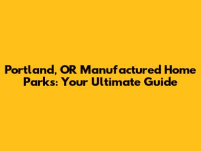 Portland, OR Manufactured Home Parks: Your Ultimate Guide