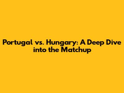 Portugal vs. Hungary: A Deep Dive into the Matchup