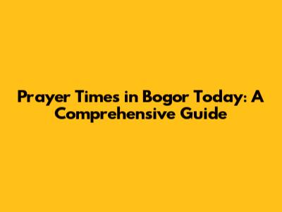 Prayer Times in Bogor Today: A Comprehensive Guide