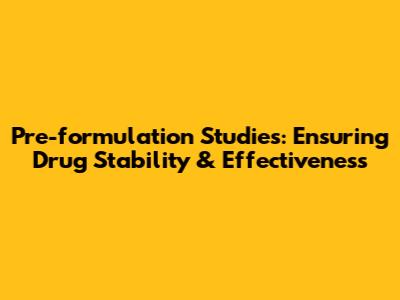Pre-formulation Studies: Ensuring Drug Stability & Effectiveness