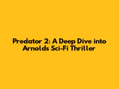Predator 2: A Deep Dive into Arnold's Sci-Fi Thriller