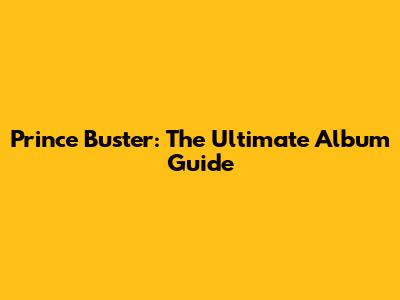 Prince Buster: The Ultimate Album Guide