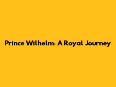 Prince Wilhelm: A Royal Journey