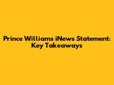 Prince William's iNews Statement: Key Takeaways