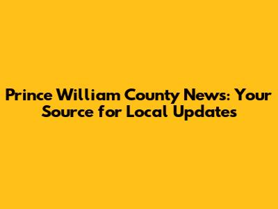 Prince William County News: Your Source for Local Updates