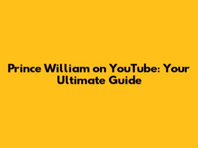 Prince William on YouTube: Your Ultimate Guide