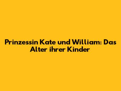 Prinzessin Kate und William: Das Alter ihrer Kinder