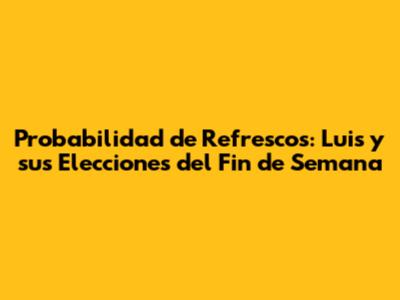 Probabilidad de Refrescos: Luis y sus Elecciones del Fin de Semana