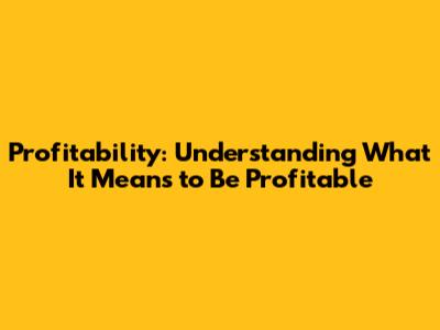 Profitability: Understanding What It Means to Be Profitable