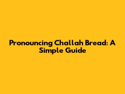 Pronouncing Challah Bread: A Simple Guide