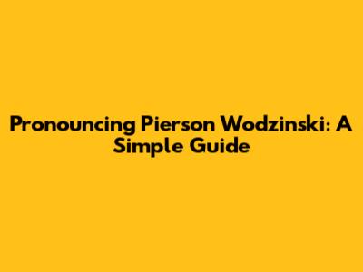 Pronouncing Pierson Wodzinski: A Simple Guide