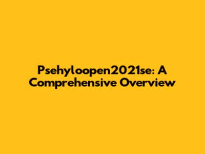 Psehyloopen2021se: A Comprehensive Overview