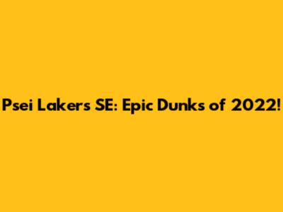 Psei Lakers SE: Epic Dunks of 2022!